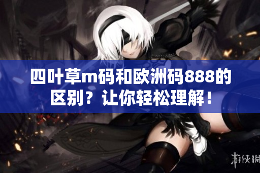四葉草m碼和歐洲碼888的區(qū)別？讓你輕松理解！