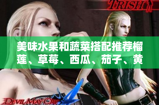 美味水果和蔬菜搭配推薦榴蓮、草莓、西瓜、茄子、黃瓜