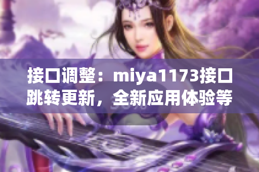 接口調(diào)整：miya1173接口跳轉(zhuǎn)更新，全新應(yīng)用體驗(yàn)等你來(lái)探索