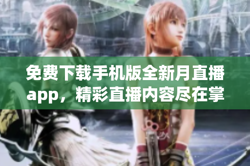 免費下載手機版全新月直播app，精彩直播內(nèi)容盡在掌握 