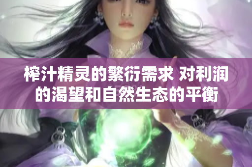 榨汁精靈的繁衍需求 對(duì)利潤(rùn)的渴望和自然生態(tài)的平衡