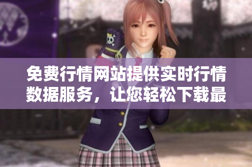 免費(fèi)行情網(wǎng)站提供實(shí)時(shí)行情數(shù)據(jù)服務(wù)，讓您輕松下載最新資訊