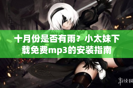 十月份是否有雨？小太妹下載免費(fèi)mp3的安裝指南
