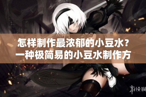 怎樣制作最濃郁的小豆水？一種極簡(jiǎn)易的小豆水制作方法