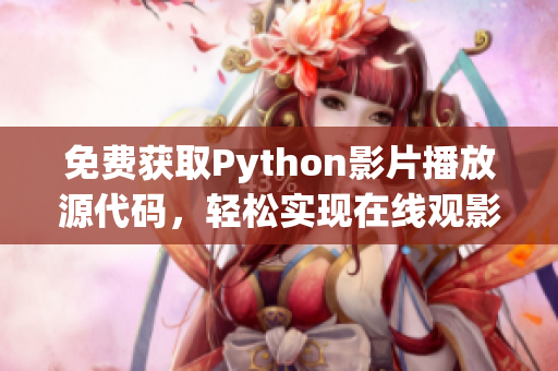 免費獲取Python影片播放源代碼，輕松實現(xiàn)在線觀影17c！