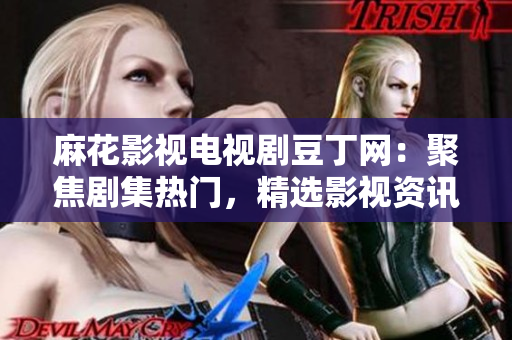 麻花影視電視劇豆丁網(wǎng)：聚焦劇集熱門(mén)，精選影視資訊、劇評(píng)攻略，豆瓣高分電視劇推薦及排行榜