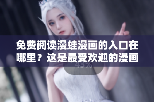 免費(fèi)閱讀漫蛙漫畫的入口在哪里？這是最受歡迎的漫畫平臺(tái)嗎？