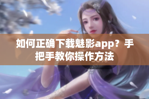 如何正確下載魅影app？手把手教你操作方法