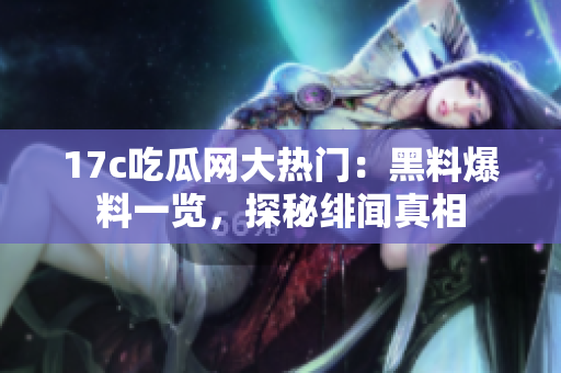 17c吃瓜網(wǎng)大熱門：黑料爆料一覽，探秘緋聞真相