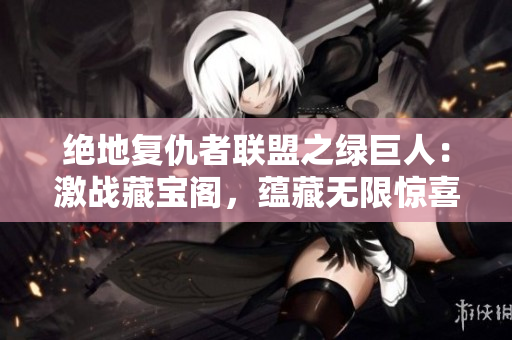絕地復(fù)仇者聯(lián)盟之綠巨人：激戰(zhàn)藏寶閣，蘊(yùn)藏?zé)o限驚喜