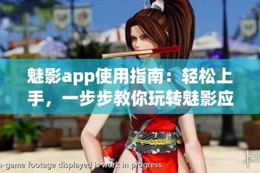 魅影app使用指南：輕松上手，一步步教你玩轉(zhuǎn)魅影應(yīng)用