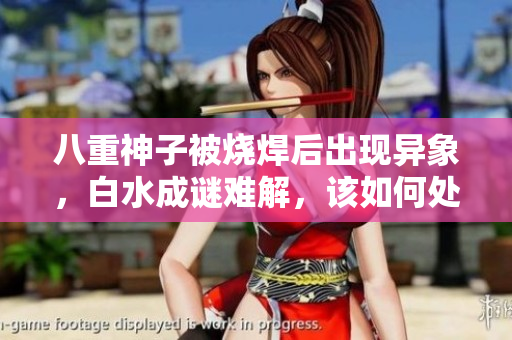 八重神子被燒焊后出現(xiàn)異象，白水成謎難解，該如何處理場面？