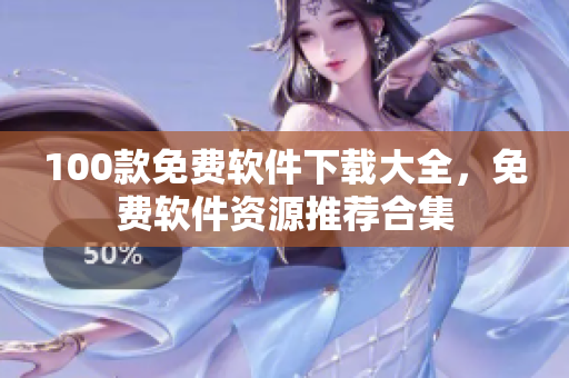 100款免費(fèi)軟件下載大全，免費(fèi)軟件資源推薦合集