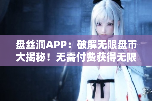 盤絲洞APP：破解無限盤幣大揭秘！無需付費獲得無限盤幣的絕密方法揭秘