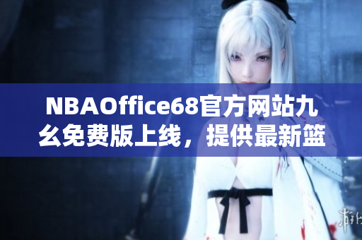 NBAOffice68官方網站九幺免費版上線，提供最新籃球賽事資訊