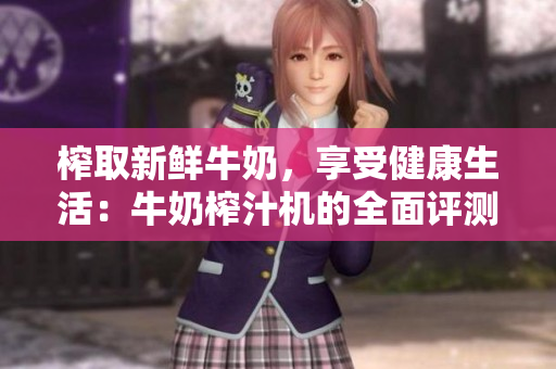 榨取新鮮牛奶，享受健康生活：牛奶榨汁機的全面評測