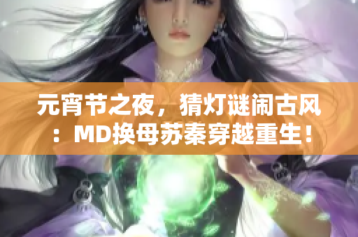 元宵節(jié)之夜，猜燈謎鬧古風(fēng)：MD換母蘇秦穿越重生！