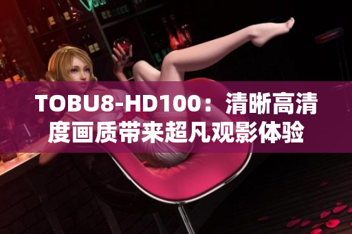 TOBU8-HD100：清晰高清度畫質帶來超凡觀影體驗