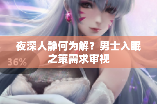 夜深人靜何為解？男士入眠之策需求審視