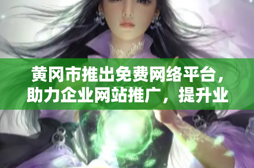 黃岡市推出免費(fèi)網(wǎng)絡(luò)平臺，助力企業(yè)網(wǎng)站推廣，提升業(yè)務(wù)可見性