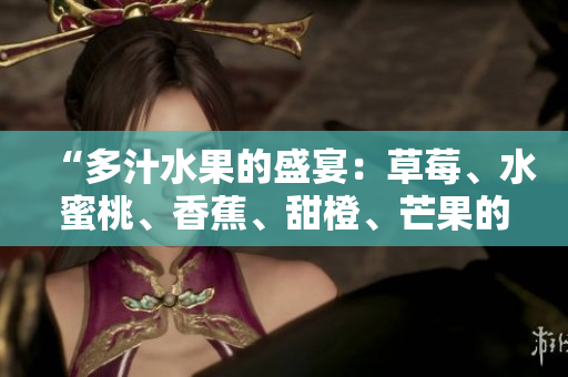 “多汁水果的盛宴：草莓、水蜜桃、香蕉、甜橙、芒果的鮮美風(fēng)味”