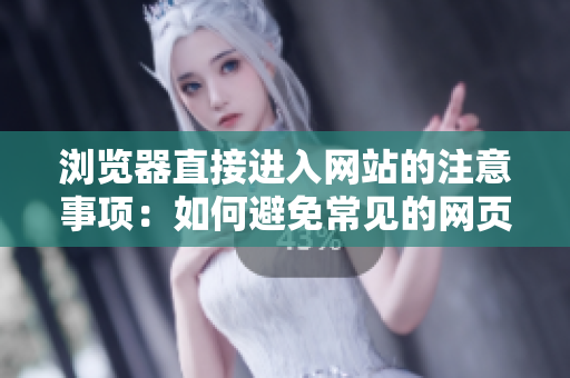 瀏覽器直接進(jìn)入網(wǎng)站的注意事項(xiàng)：如何避免常見的網(wǎng)頁訪問錯誤