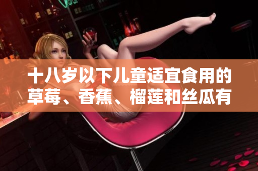 十八歲以下兒童適宜食用的草莓、香蕉、榴蓮和絲瓜有哪些禁忌？