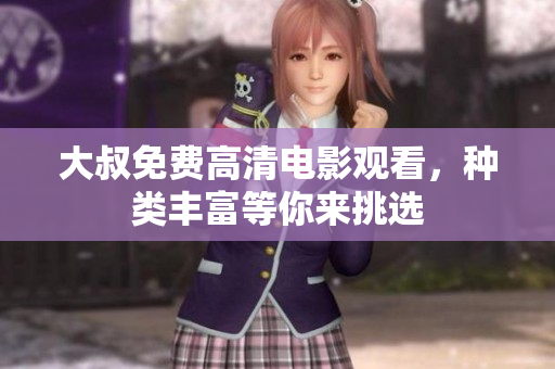大叔免費(fèi)高清電影觀看，種類豐富等你來挑選