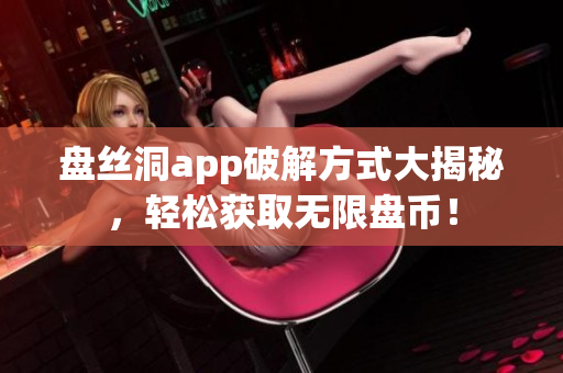 盤絲洞app破解方式大揭秘，輕松獲取無限盤幣！