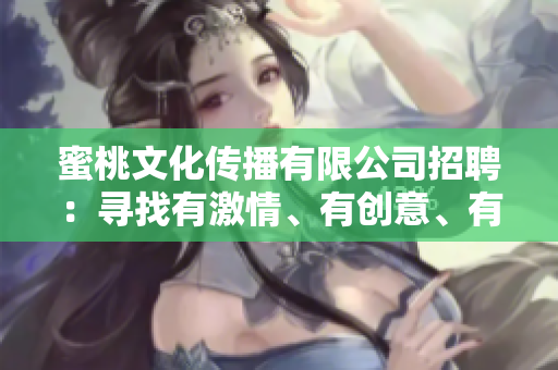 蜜桃文化傳播有限公司招聘：尋找有激情、有創(chuàng)意、有活力的你!