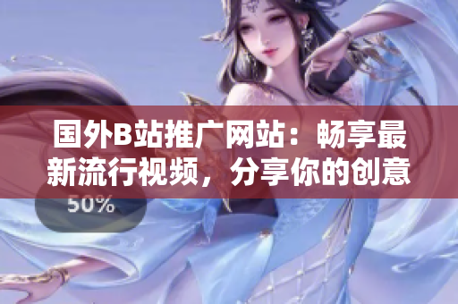 國外B站推廣網(wǎng)站：暢享最新流行視頻，分享你的創(chuàng)意作品