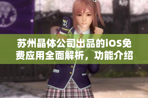蘇州晶體公司出品的iOS免費(fèi)應(yīng)用全面解析，功能介紹與使用技巧一覽
