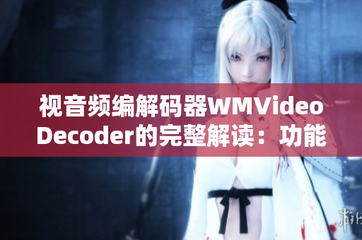 視音頻編解碼器WMVideoDecoder的完整解讀：功能、特點(diǎn)及應(yīng)用領(lǐng)域