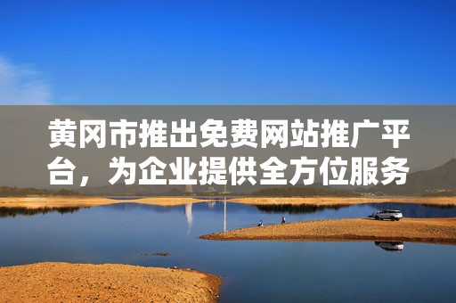 黃岡市推出免費網(wǎng)站推廣平臺，為企業(yè)提供全方位服務(wù)，助力經(jīng)濟發(fā)展