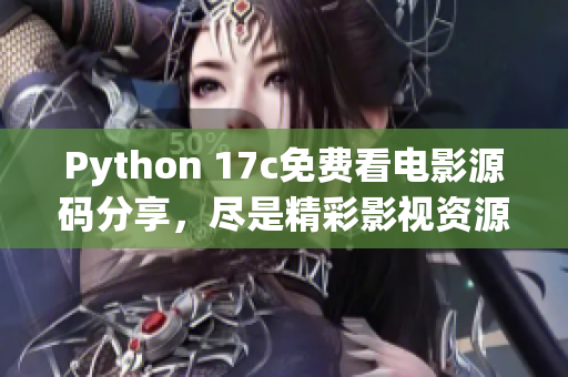 Python 17c免費(fèi)看電影源碼分享，盡是精彩影視資源