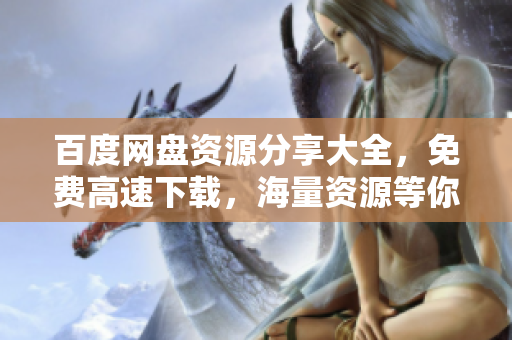 百度網(wǎng)盤資源分享大全，免費高速下載，海量資源等你來搶購