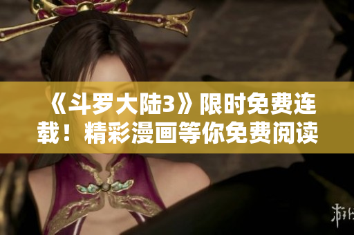 《斗羅大陸3》限時(shí)免費(fèi)連載！精彩漫畫等你免費(fèi)閱讀