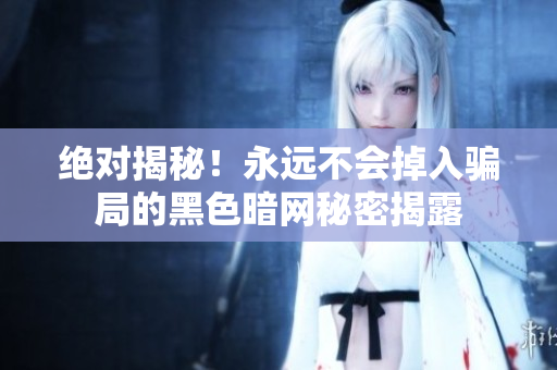 絕對(duì)揭秘！永遠(yuǎn)不會(huì)掉入騙局的黑色暗網(wǎng)秘密揭露