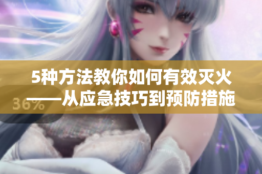 5種方法教你如何有效滅火——從應急技巧到預防措施