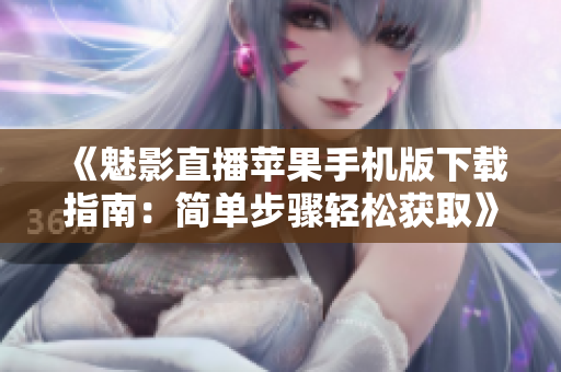 《魅影直播蘋果手機版下載指南：簡單步驟輕松獲取》