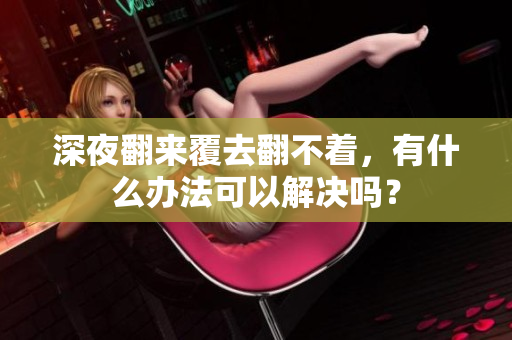 深夜翻來覆去翻不著，有什么辦法可以解決嗎？