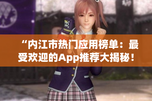 “內(nèi)江市熱門應(yīng)用榜單：最受歡迎的App推薦大揭秘！”