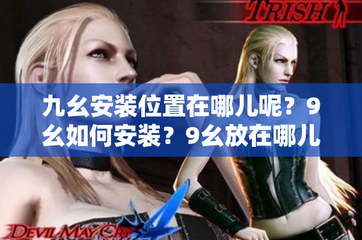 九幺安裝位置在哪兒呢？9幺如何安裝？9幺放在哪兒？九幺安裝需知。
