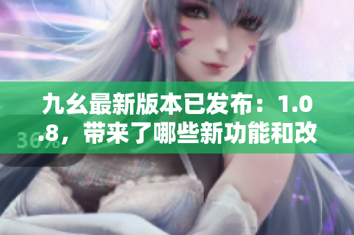 九幺最新版本已發(fā)布：1.0.8，帶來了哪些新功能和改進(jìn)？