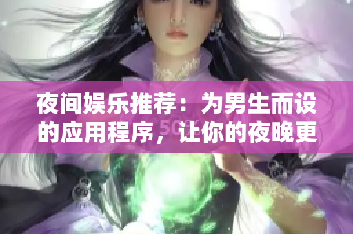 夜間娛樂推薦：為男生而設(shè)的應(yīng)用程序，讓你的夜晚更加有趣