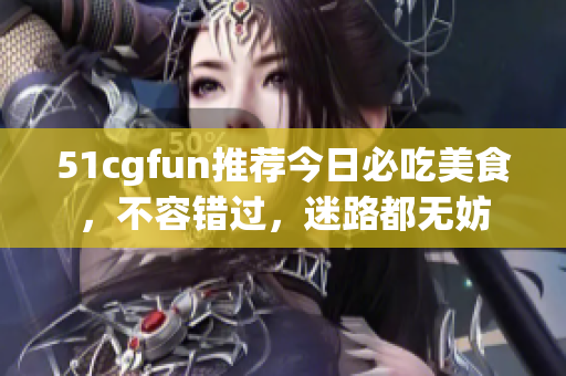51cgfun推薦今日必吃美食，不容錯過，迷路都無妨