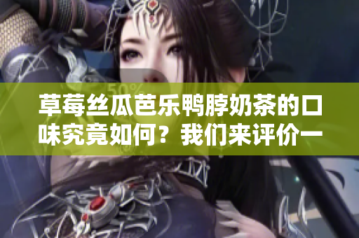 草莓絲瓜芭樂鴨脖奶茶的口味究竟如何？我們來評價(jià)一下
