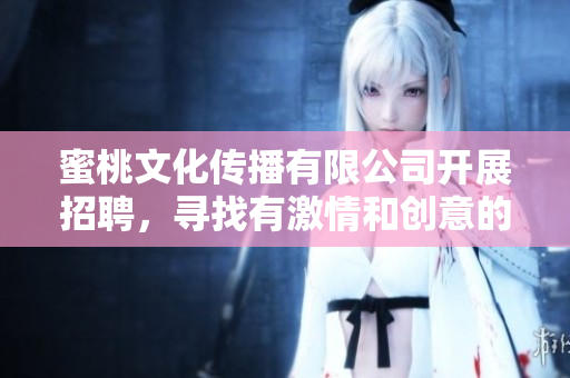 蜜桃文化傳播有限公司開展招聘，尋找有激情和創(chuàng)意的人才
