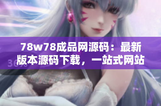 78w78成品網(wǎng)源碼：最新版本源碼下載，一站式網(wǎng)站成品源碼交易平臺(tái)