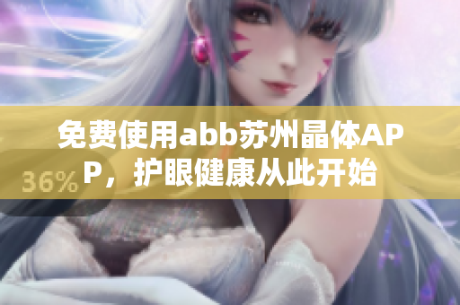 免費(fèi)使用abb蘇州晶體APP，護(hù)眼健康從此開(kāi)始